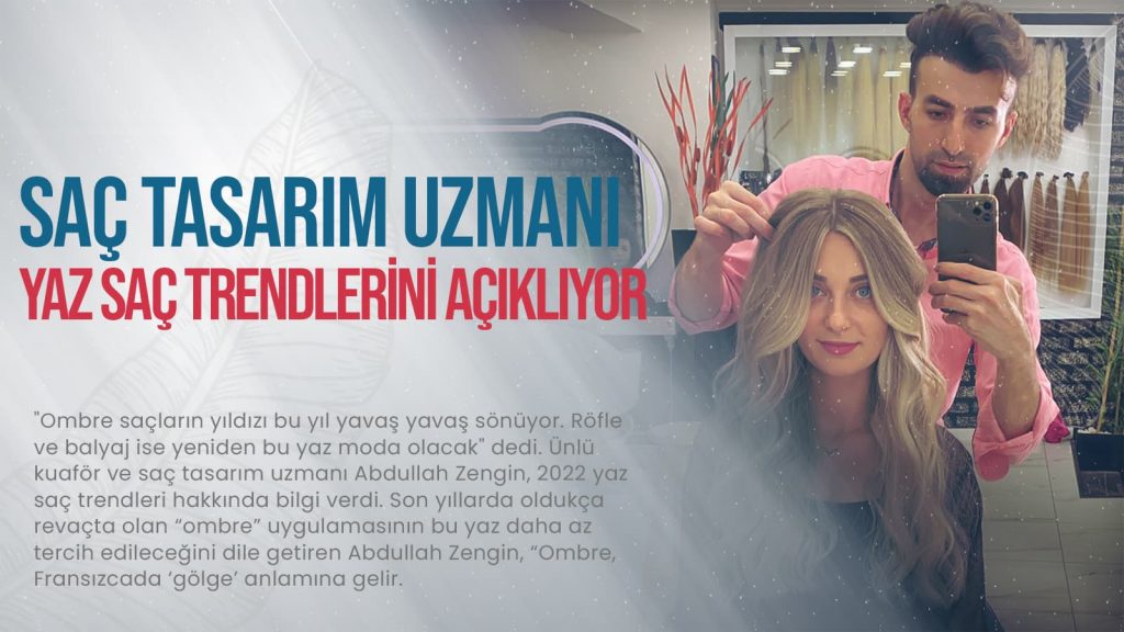 Ünlü Saç tasarım uzmanı Abdullah Zengin, 2022 Yaz saç trendlerini açıklıyor